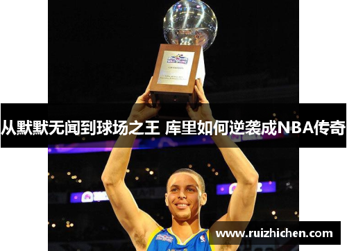 从默默无闻到球场之王 库里如何逆袭成NBA传奇