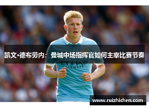 凯文·德布劳内:曼城中场指挥官如何主宰比赛节奏 凯文·德布劳内:曼城中场指挥官如何主宰比赛节奏