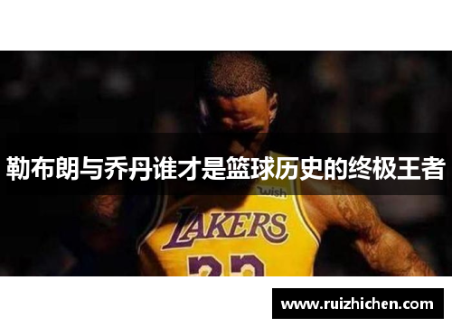 勒布朗与乔丹谁才是篮球历史的终极王者
