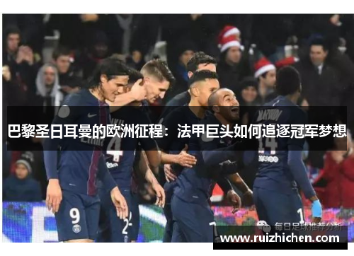 巴黎圣日耳曼的欧洲征程:法甲巨头如何追逐冠军梦想 巴黎圣日耳曼的欧洲征程:法甲巨头如何追逐冠军梦想