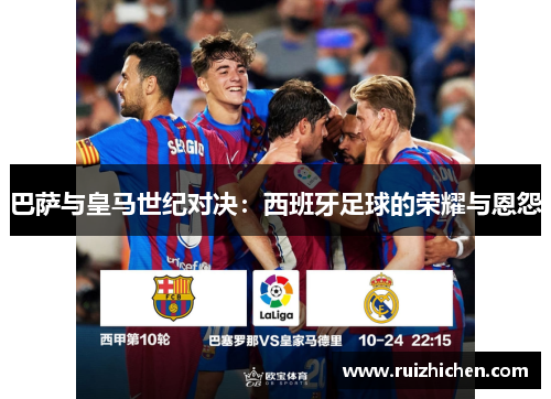 巴萨与皇马世纪对决：西班牙足球的荣耀与恩怨