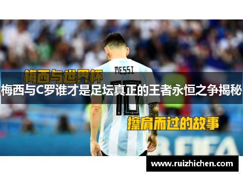 梅西与C罗谁才是足坛真正的王者永恒之争揭秘