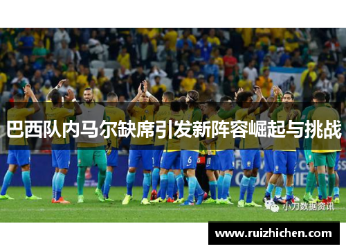 巴西队内马尔缺席引发新阵容崛起与挑战