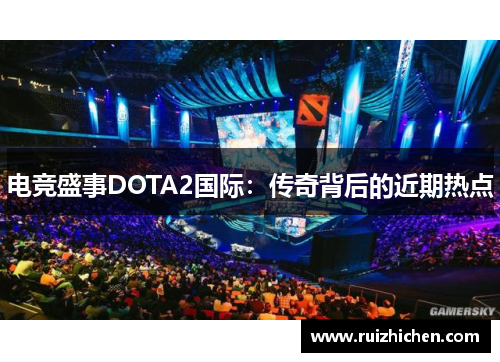 电竞盛事DOTA2国际：传奇背后的近期热点