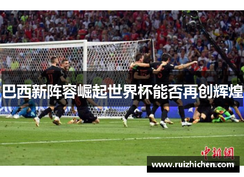 巴西新阵容崛起世界杯能否再创辉煌 巴西新阵容崛起世界杯能否再创辉煌