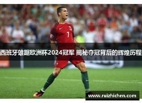 西班牙雄踞欧洲杯2024冠军 揭秘夺冠背后的辉煌历程