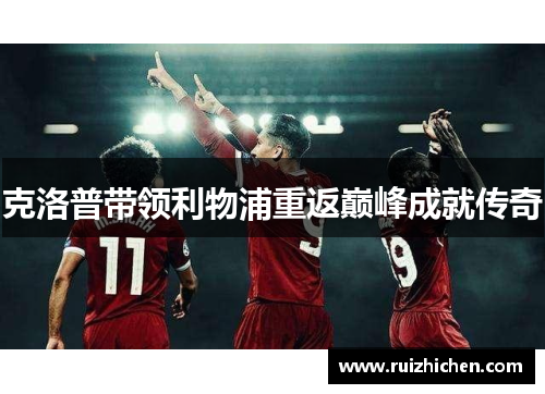 克洛普带领利物浦重返巅峰成就传奇 克洛普带领利物浦重返巅峰成就传奇