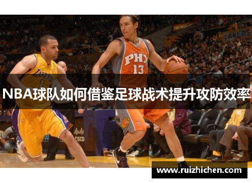 NBA球队如何借鉴足球战术提升攻防效率