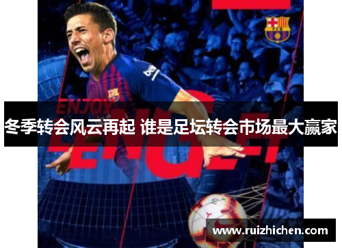 冬季转会风云再起 谁是足坛转会市场最大赢家