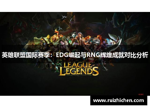 英雄联盟国际赛季：EDG崛起与RNG辉煌成就对比分析