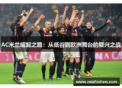 AC米兰崛起之路:从低谷到欧洲舞台的复兴之战 AC米兰崛起之路:从低谷到欧洲舞台的复兴之战