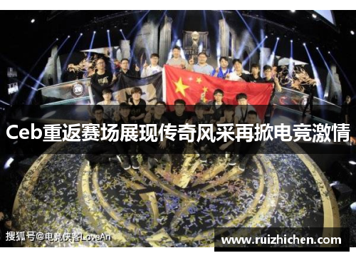 Ceb重返赛场展现传奇风采再掀电竞激情 Ceb重返赛场展现传奇风采再掀电竞激情