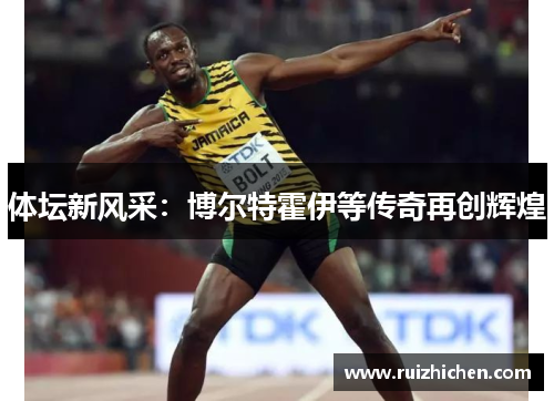体坛新风采:博尔特霍伊等传奇再创辉煌 体坛新风采:博尔特霍伊等传奇再创辉煌