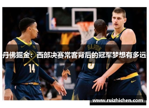 丹佛掘金：西部决赛常客背后的冠军梦想有多远