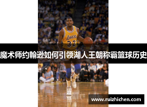 魔术师约翰逊如何引领湖人王朝称霸篮球历史