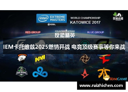 IEM卡托维兹2025燃情开战 电竞顶级赛事等你来战