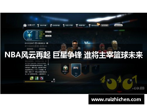 NBA风云再起 巨星争锋 谁将主宰篮球未来