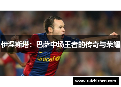 伊涅斯塔：巴萨中场王者的传奇与荣耀