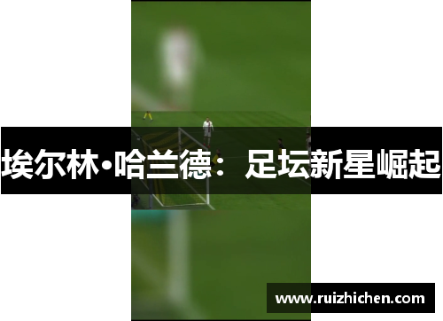 埃尔林·哈兰德：足坛新星崛起