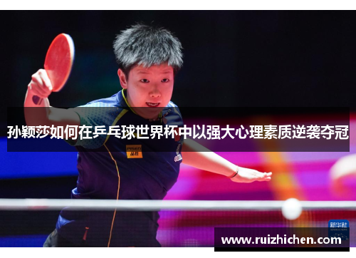 孙颖莎如何在乒乓球世界杯中以强大心理素质逆袭夺冠