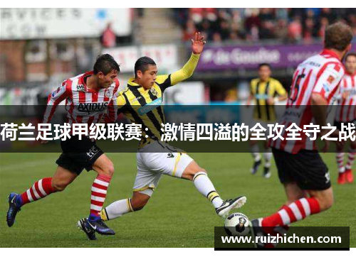荷兰足球甲级联赛：激情四溢的全攻全守之战
