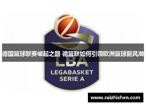 德国篮球联赛崛起之路 德篮联如何引领欧洲篮球新风潮
