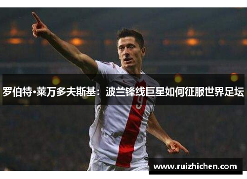 罗伯特·莱万多夫斯基：波兰锋线巨星如何征服世界足坛