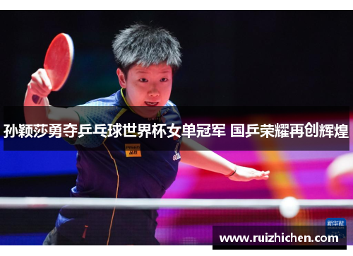 孙颖莎勇夺乒乓球世界杯女单冠军 国乒荣耀再创辉煌