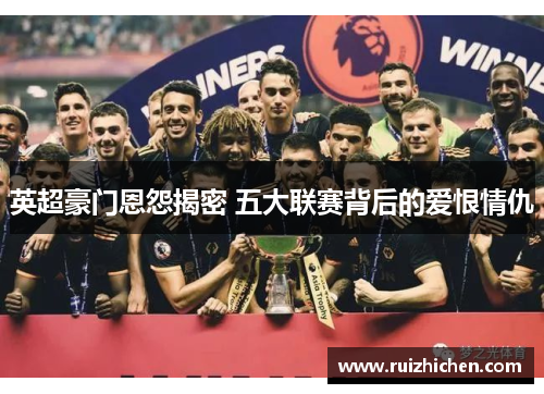 英超豪门恩怨揭密 五大联赛背后的爱恨情仇