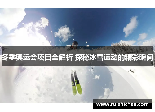 冬季奥运会项目全解析 探秘冰雪运动的精彩瞬间 冬季奥运会项目全解析 探秘冰雪运动的精彩瞬间