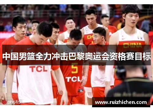 中国男篮全力冲击巴黎奥运会资格赛目标