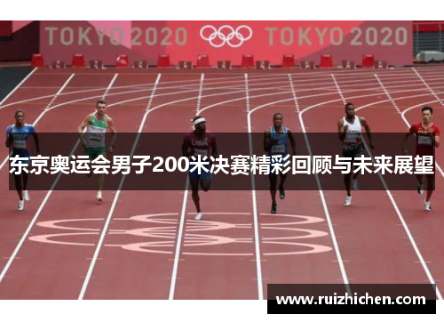 东京奥运会男子200米决赛精彩回顾与未来展望 东京奥运会男子200米决赛精彩回顾与未来展望