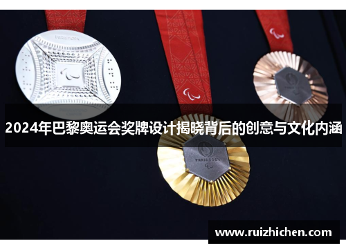 2024年巴黎奥运会奖牌设计揭晓背后的创意与文化内涵