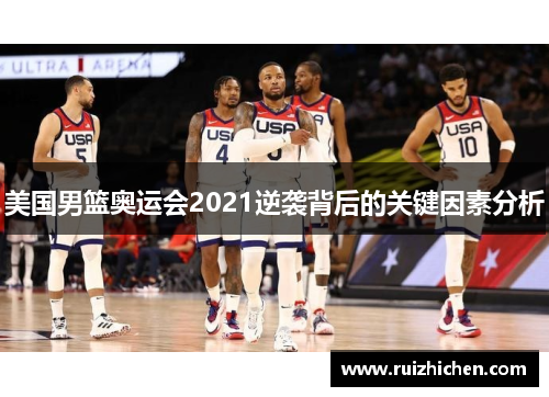 美国男篮奥运会2021逆袭背后的关键因素分析