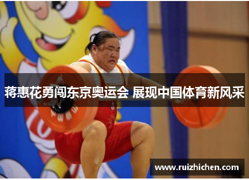 蒋惠花勇闯东京奥运会 展现中国体育新风采